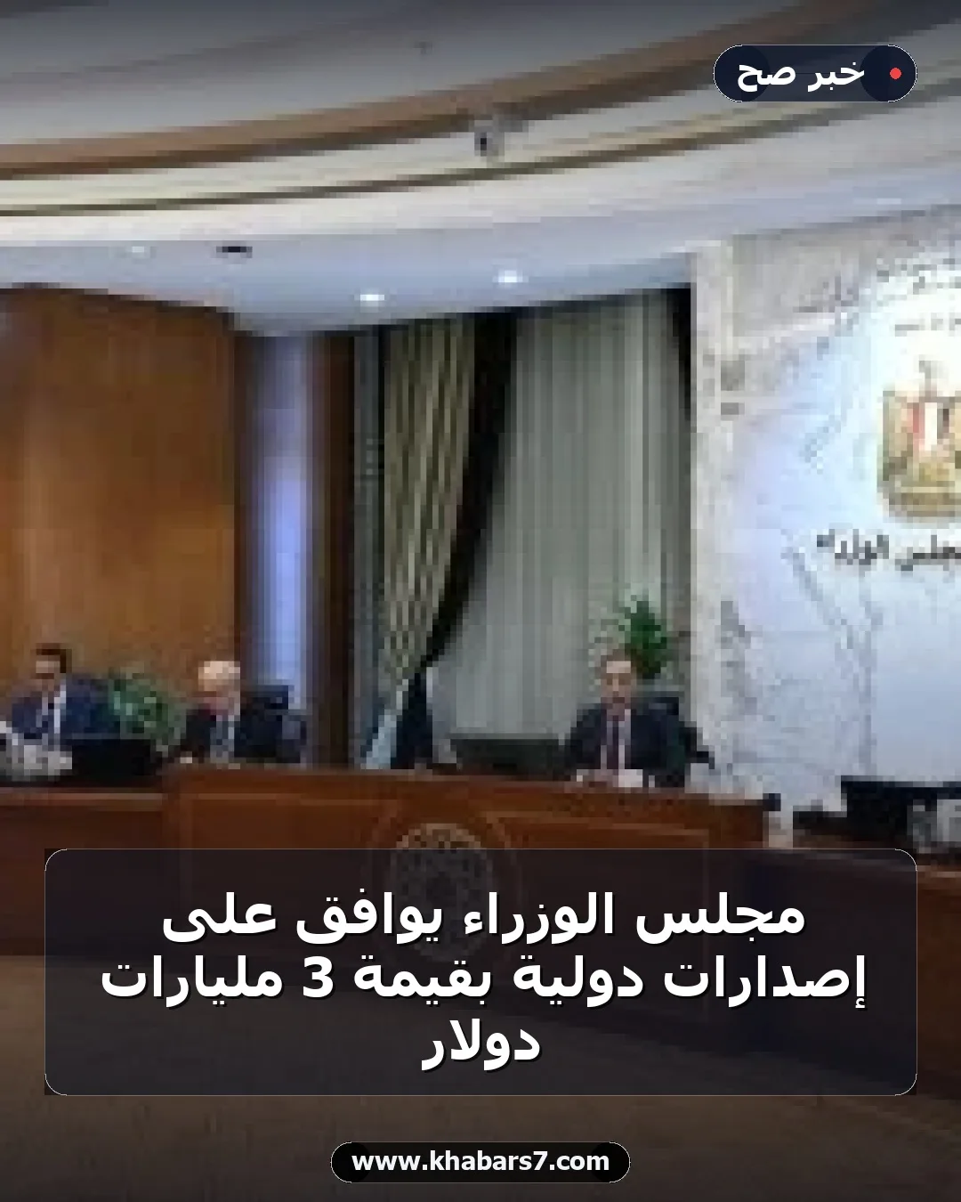 مجلس الوزراء يوافق على إصدارات دولية بقيمة 3 مليارات دولار