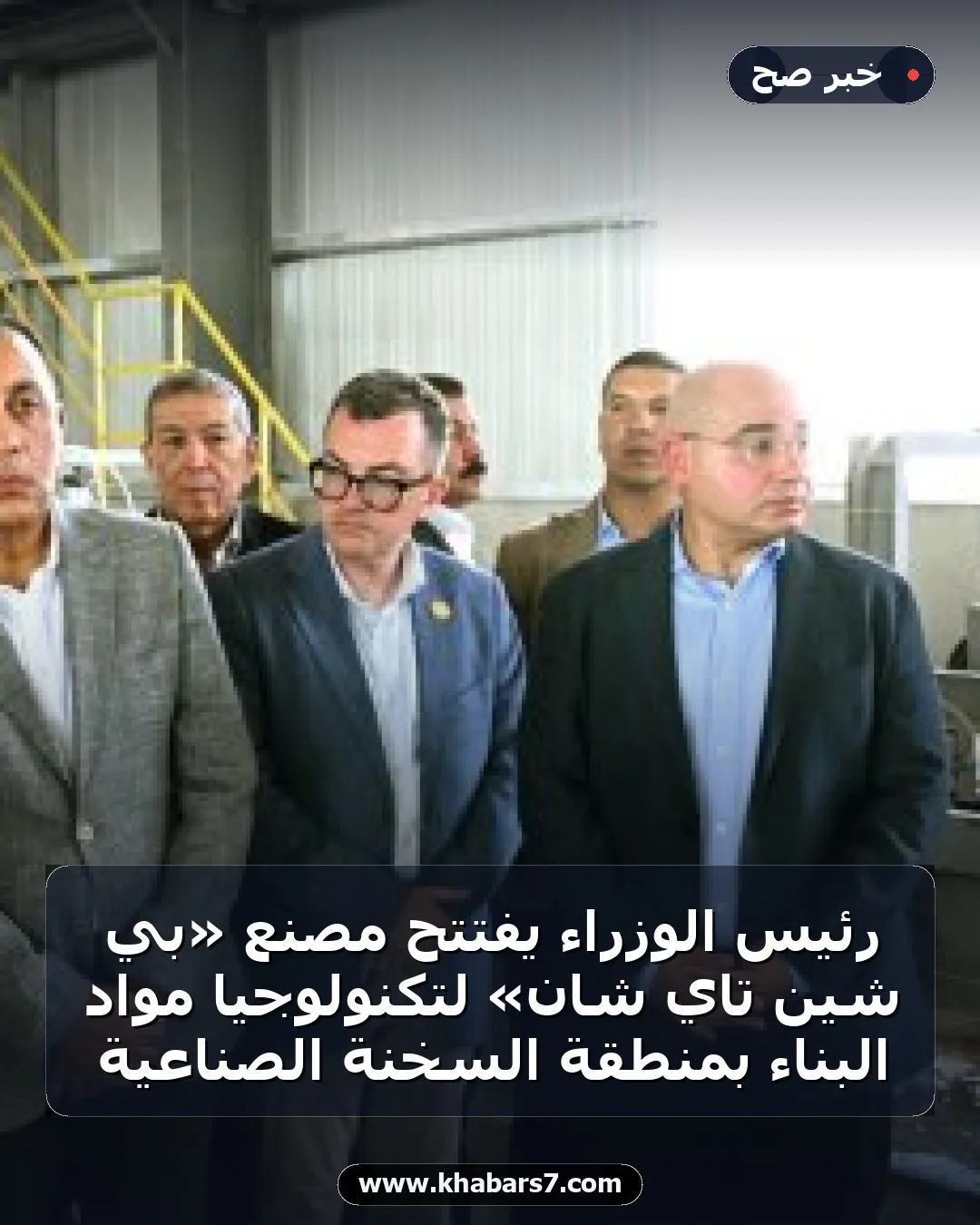 رئيس الوزراء يفتتح مصنع «بي شين تاي شان» لتكنولوجيا مواد البناء بمنطقة السخنة الصناعية