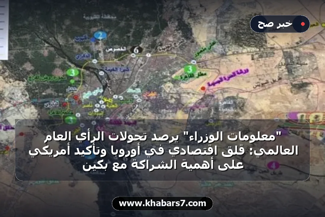 "معلومات الوزراء" يرصد تحولات الرأي العام العالمي: قلق اقتصادي في أوروبا وتأكيد أمريكي على أهمية الشراكة مع بكين
