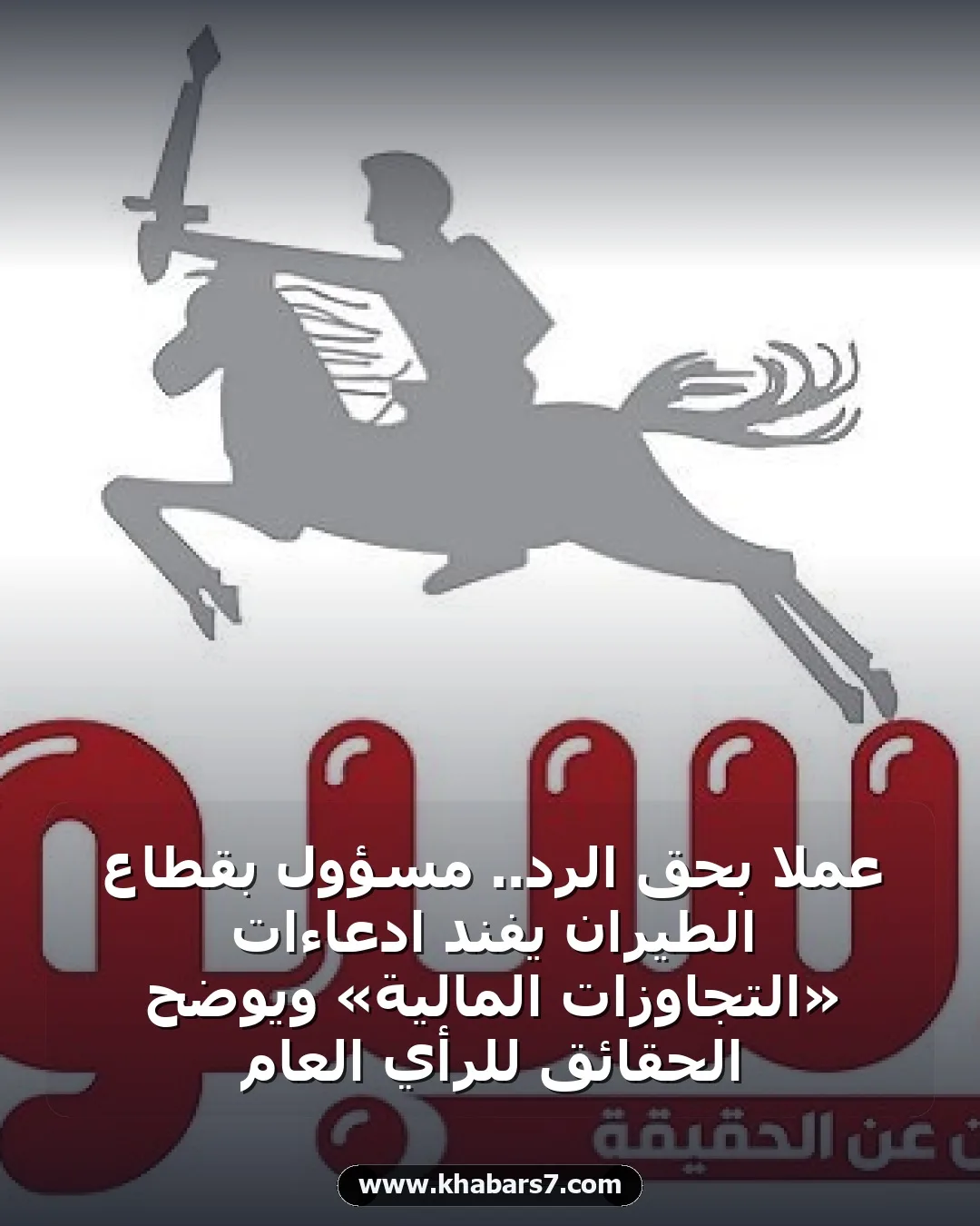 عملاً بحق الرد.. مسؤول بقطاع الطيران يفند ادعاءات «التجاوزات المالية» ويوضح الحقائق للرأي العام