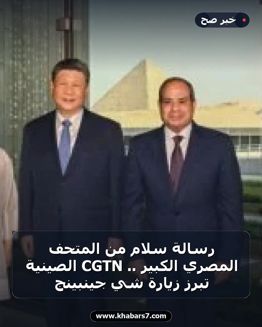رسالة سلام من المتحف المصري الكبير .. CGTN الصينية تبرز زيارة شي جينبينج