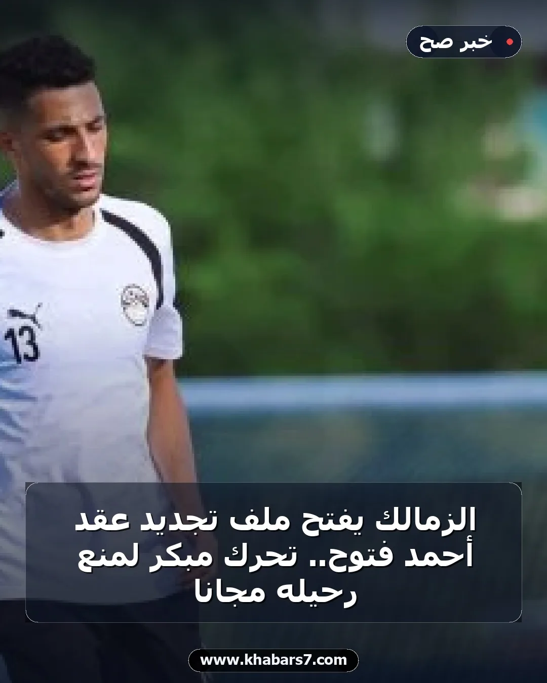 الزمالك يفتح ملف تجديد عقد أحمد فتوح.. تحرك مبكر لمنع رحيله مجاناً