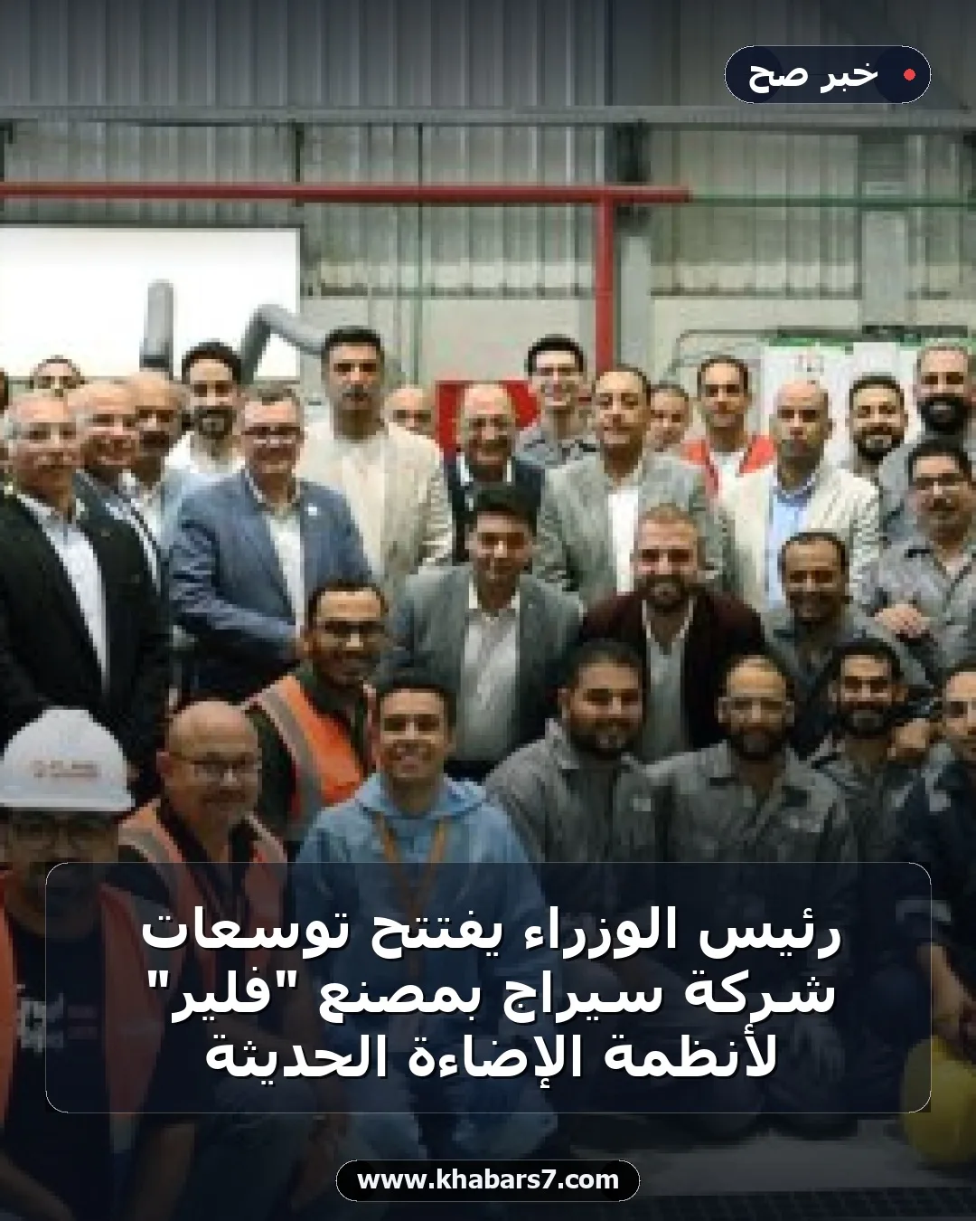 رئيس الوزراء يفتتح توسعات شركة سيراج بمصنع "فلير" لأنظمة الإضاءة الحديثة