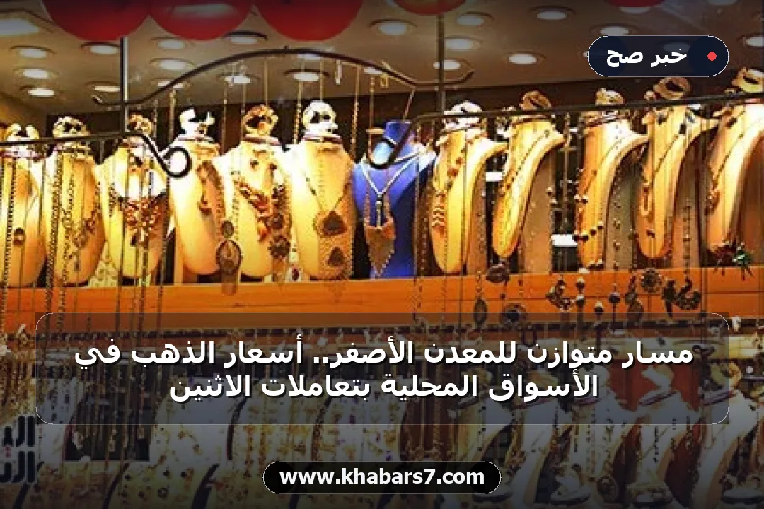 مسار متوازن للمعدن الأصفر.. أسعار الذهب في الأسواق المحلية بتعاملات الاثنين