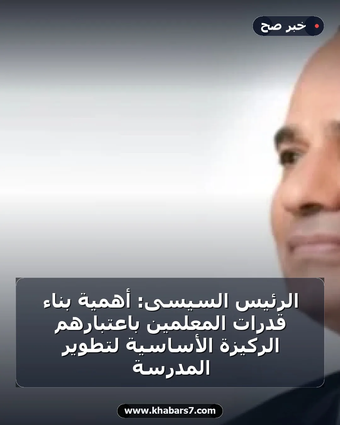 الرئيس السيسى: أهمية بناء قدرات المعلمين باعتبارهم الركيزة الأساسية لتطوير المدرسة