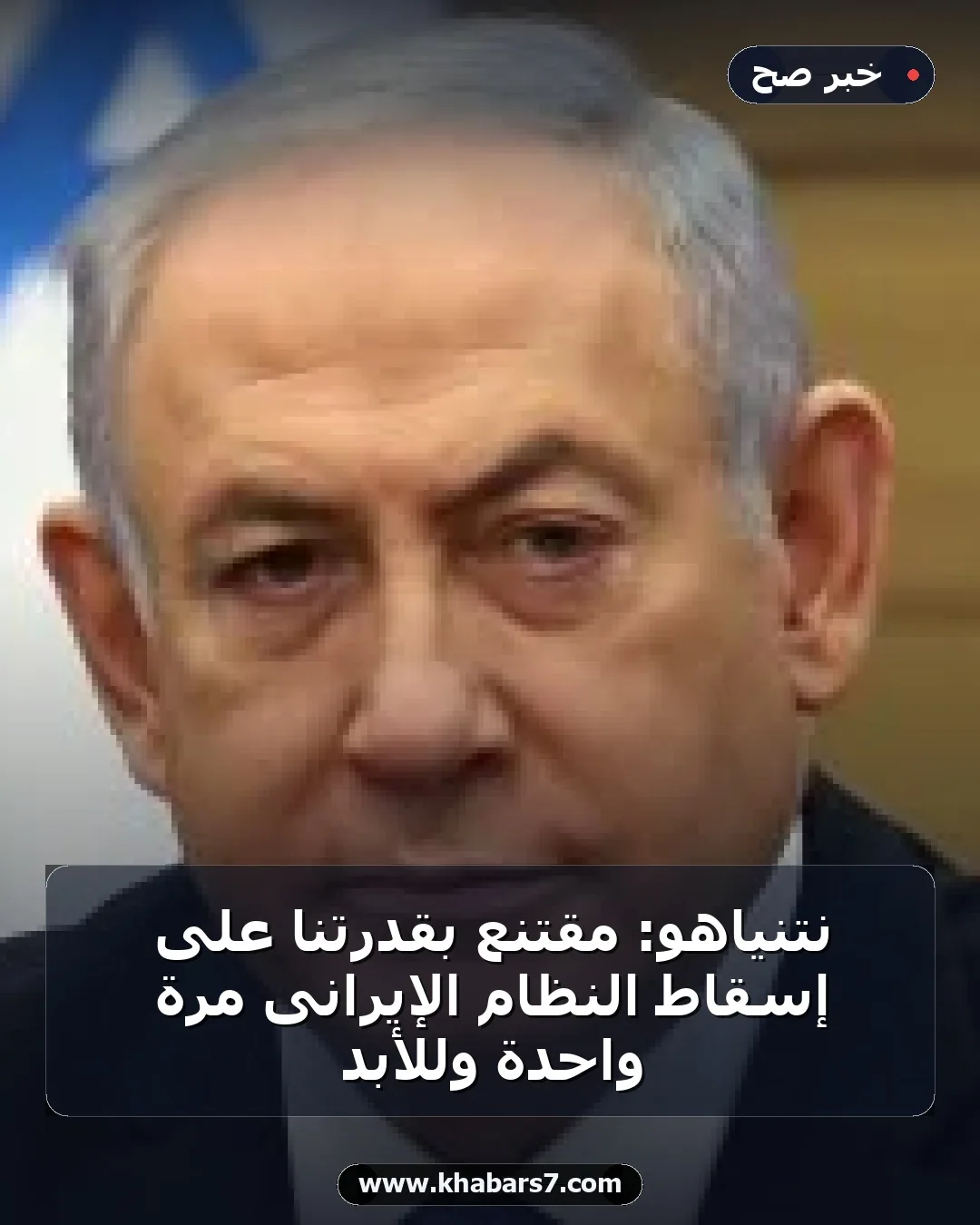 نتنياهو: مقتنع بقدرتنا على إسقاط النظام الإيرانى مرة واحدة وللأبد