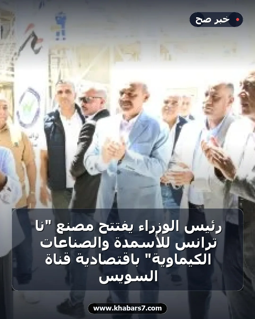 رئيس الوزراء يفتتح مصنع "نا ترانس للأسمدة والصناعات الكيماوية" باقتصادية قناة السويس