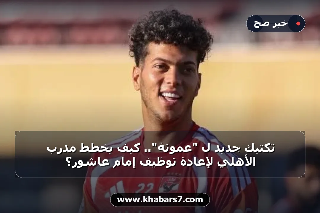 تكتيك جديد لـ "عموتة".. كيف يخطط مدرب الأهلي لإعادة توظيف إمام عاشور؟