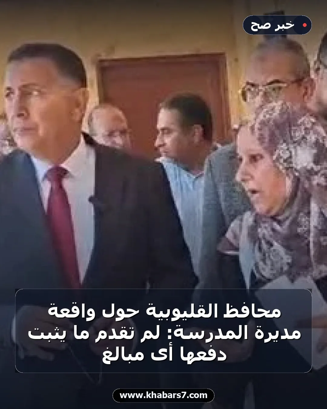 محافظ القليوبية حول واقعة مديرة المدرسة: لم تقدم ما يثبت دفعها أى مبالغ