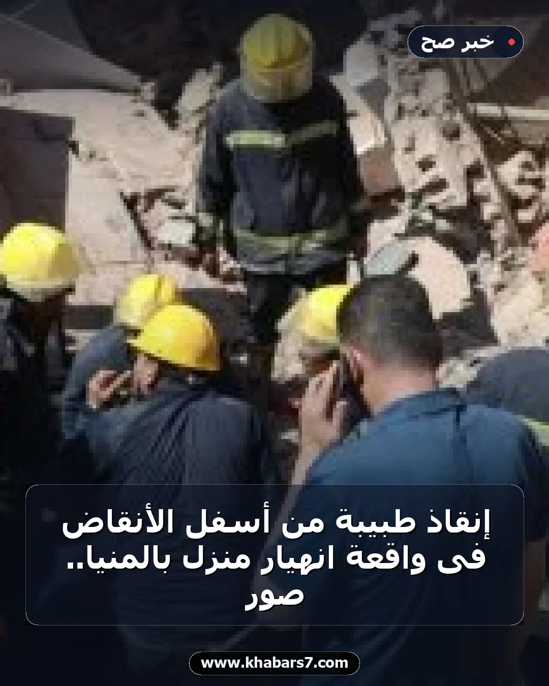 إنقاذ طبيبة من أسفل الأنقاض فى واقعة انهيار منزل بالمنيا.. صور