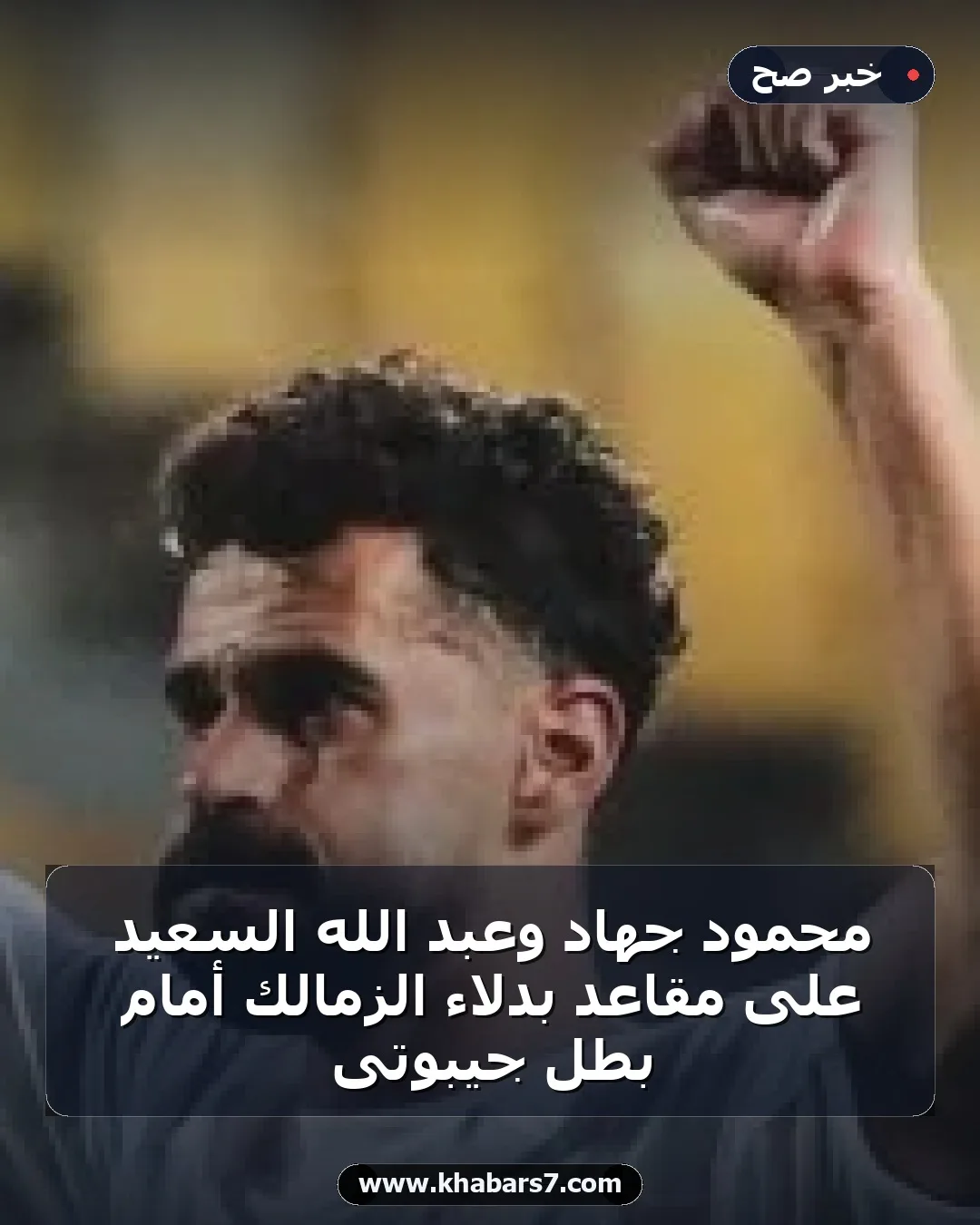 محمود جهاد وعبد الله السعيد على مقاعد بدلاء الزمالك أمام بطل جيبوتى