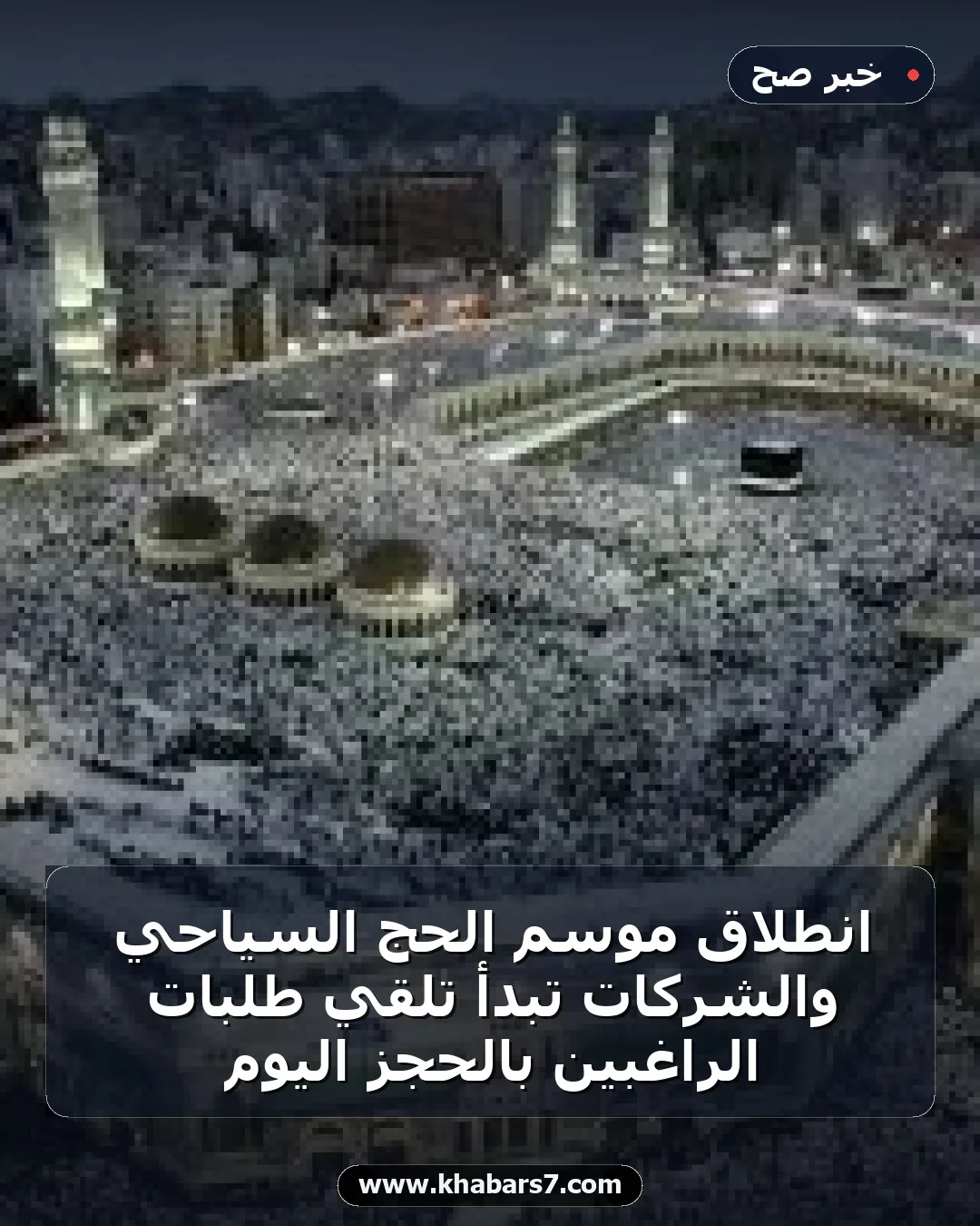 انطلاق موسم الحج السياحي والشركات تبدأ تلقي طلبات الراغبين بالحجز اليوم