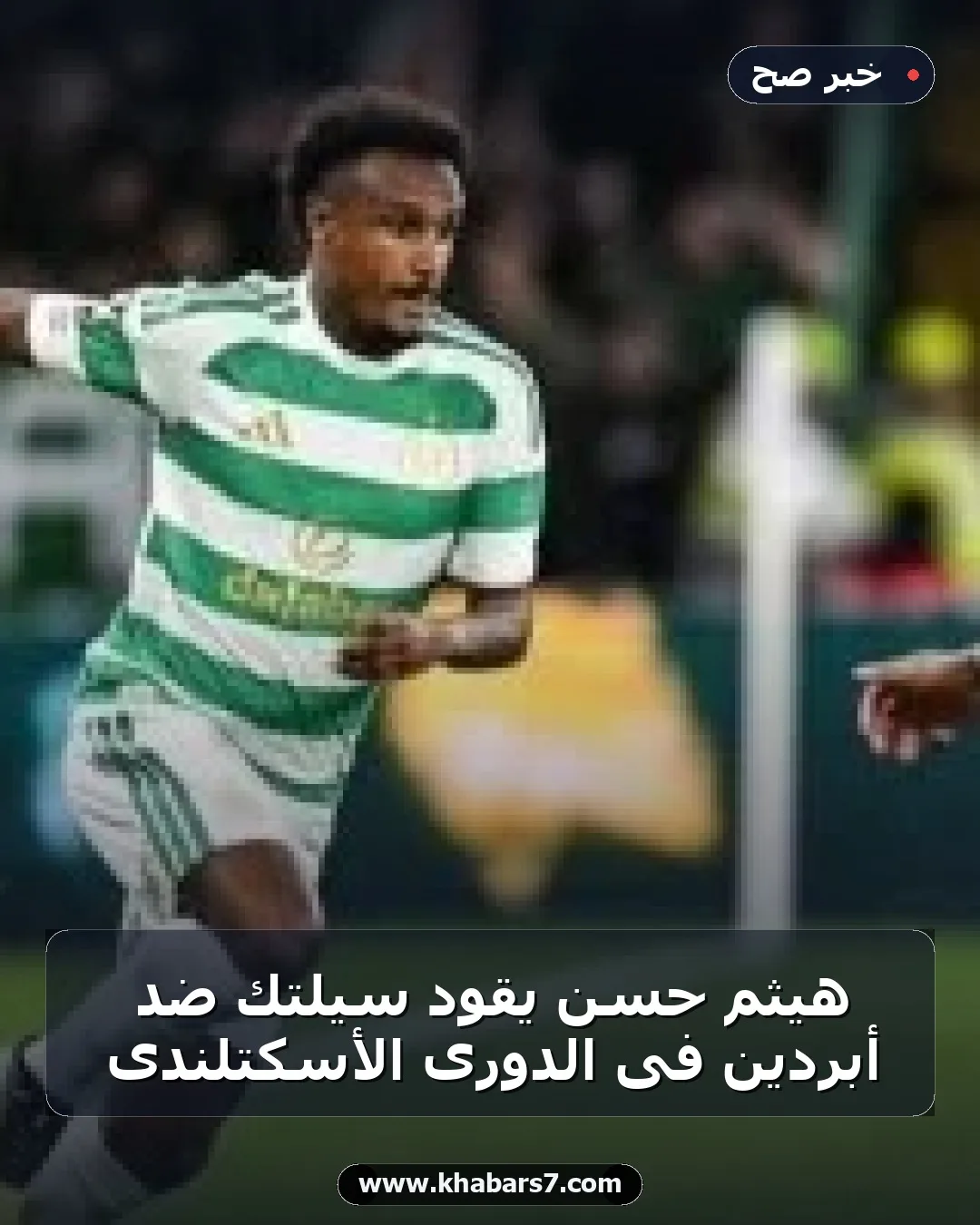 هيثم حسن يقود سيلتك ضد أبردين فى الدورى الأسكتلندى