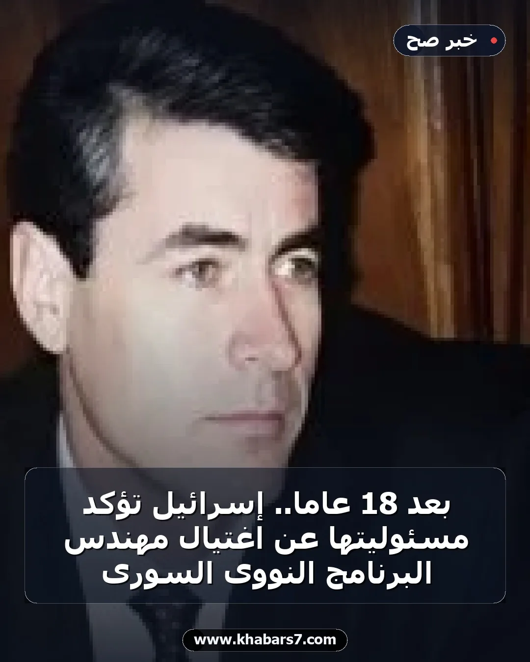 بعد 18 عاما.. إسرائيل تؤكد مسئوليتها عن اغتيال مهندس البرنامج النووى السورى