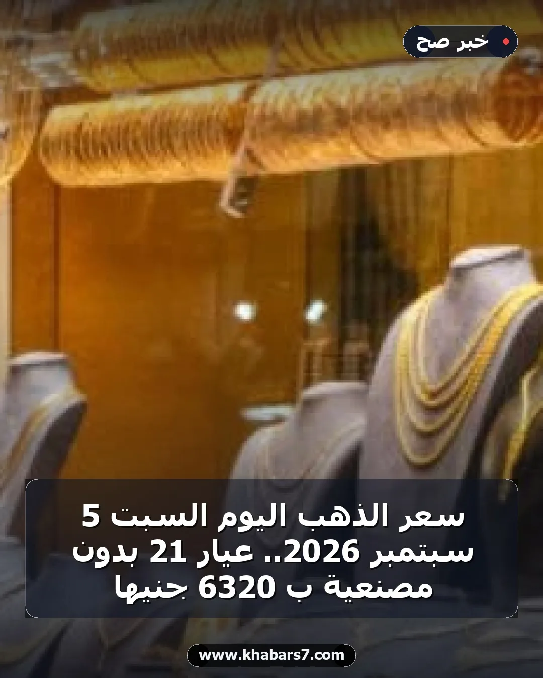 سعر الذهب اليوم السبت 5 سبتمبر 2026.. عيار 21 بدون مصنعية بـ 6320 جنيها