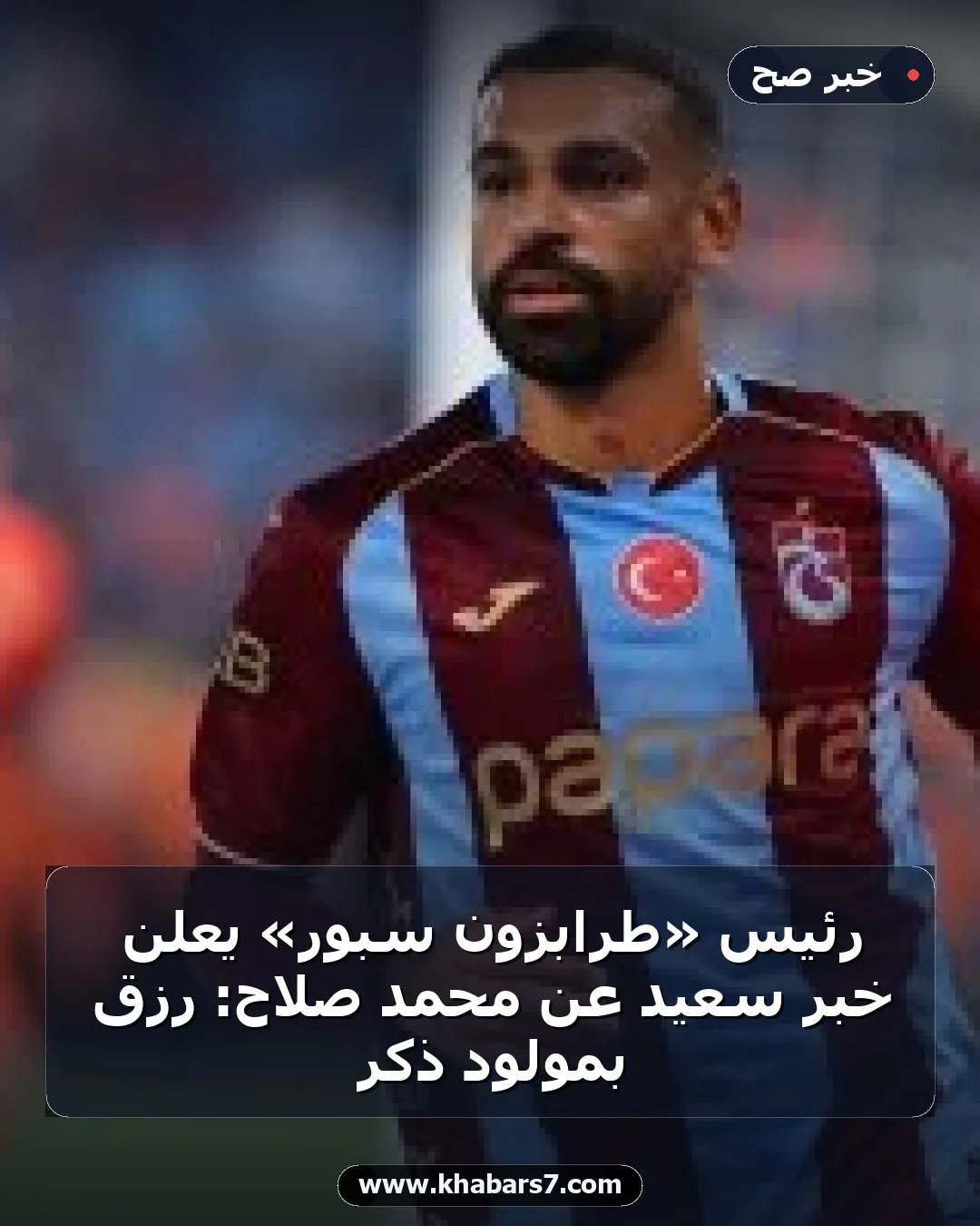 رئيس «طرابزون سبور» يعلن خبر سعيد عن محمد صلاح: رُزق بمولود ذكر