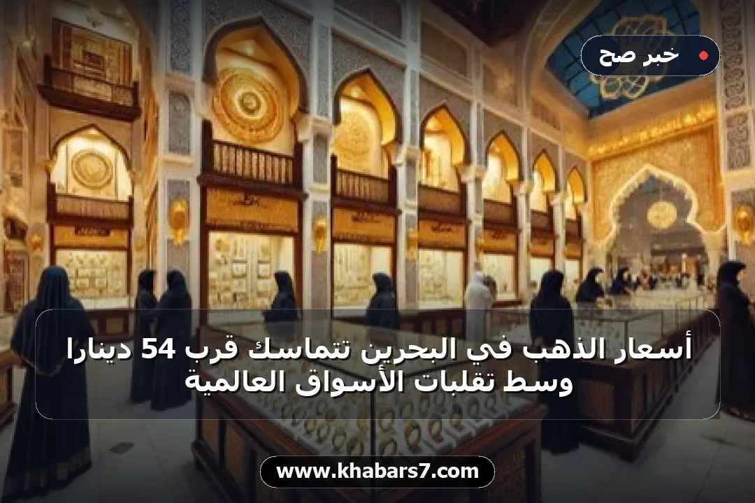 أسعار الذهب في البحرين تتماسك قرب 54 ديناراً وسط تقلبات الأسواق العالمية