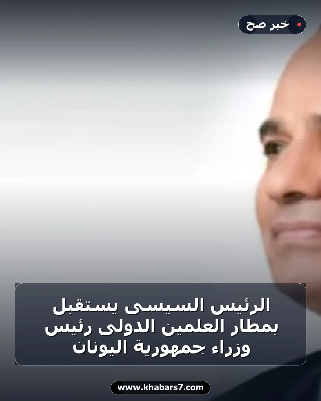 الرئيس السيسى يستقبل بمطار العلمين الدولى رئيس وزراء جمهورية اليونان