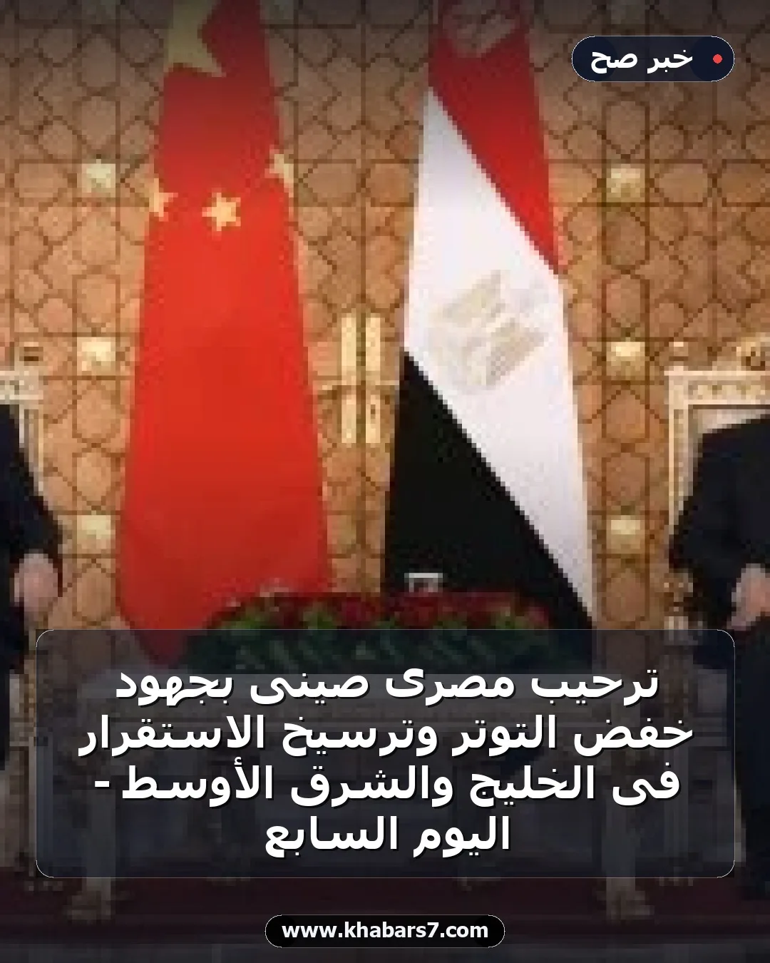 ترحيب مصرى صينى بجهود خفض التوتر وترسيخ الاستقرار فى الخليج والشرق الأوسط - اليوم السابع