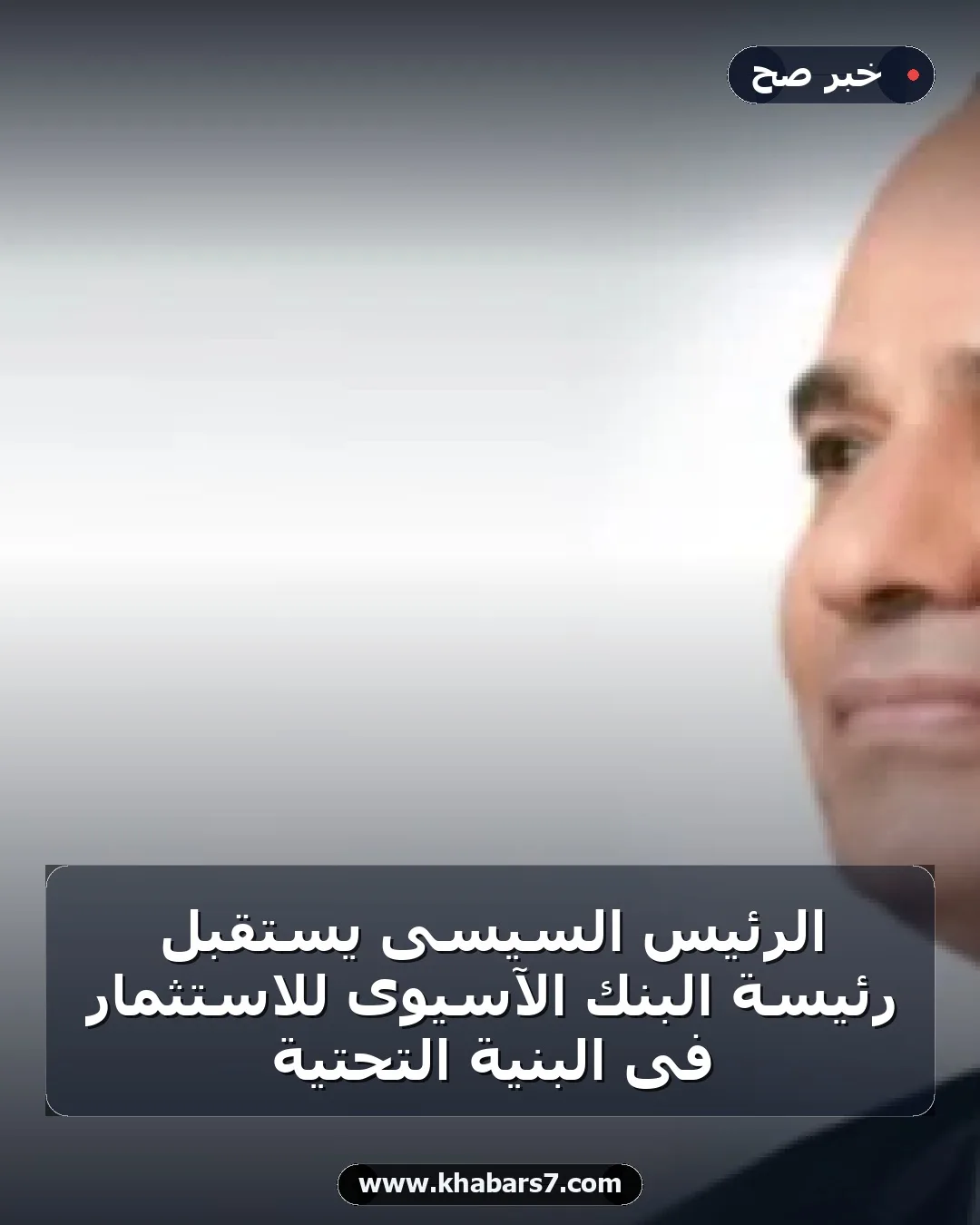 الرئيس السيسى يستقبل رئيسة البنك الآسيوى للاستثمار فى البنية التحتية