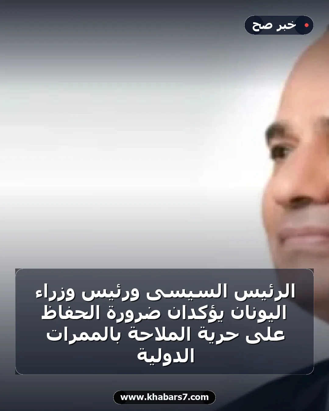 الرئيس السيسى ورئيس وزراء اليونان يؤكدان ضرورة الحفاظ على حرية الملاحة بالممرات الدولية