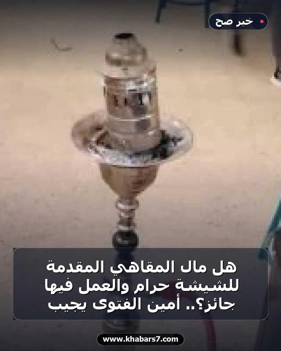هل مال المقاهي المقدمة للشيشة حرام والعمل فيها جائز؟.. أمين الفتوى يجيب