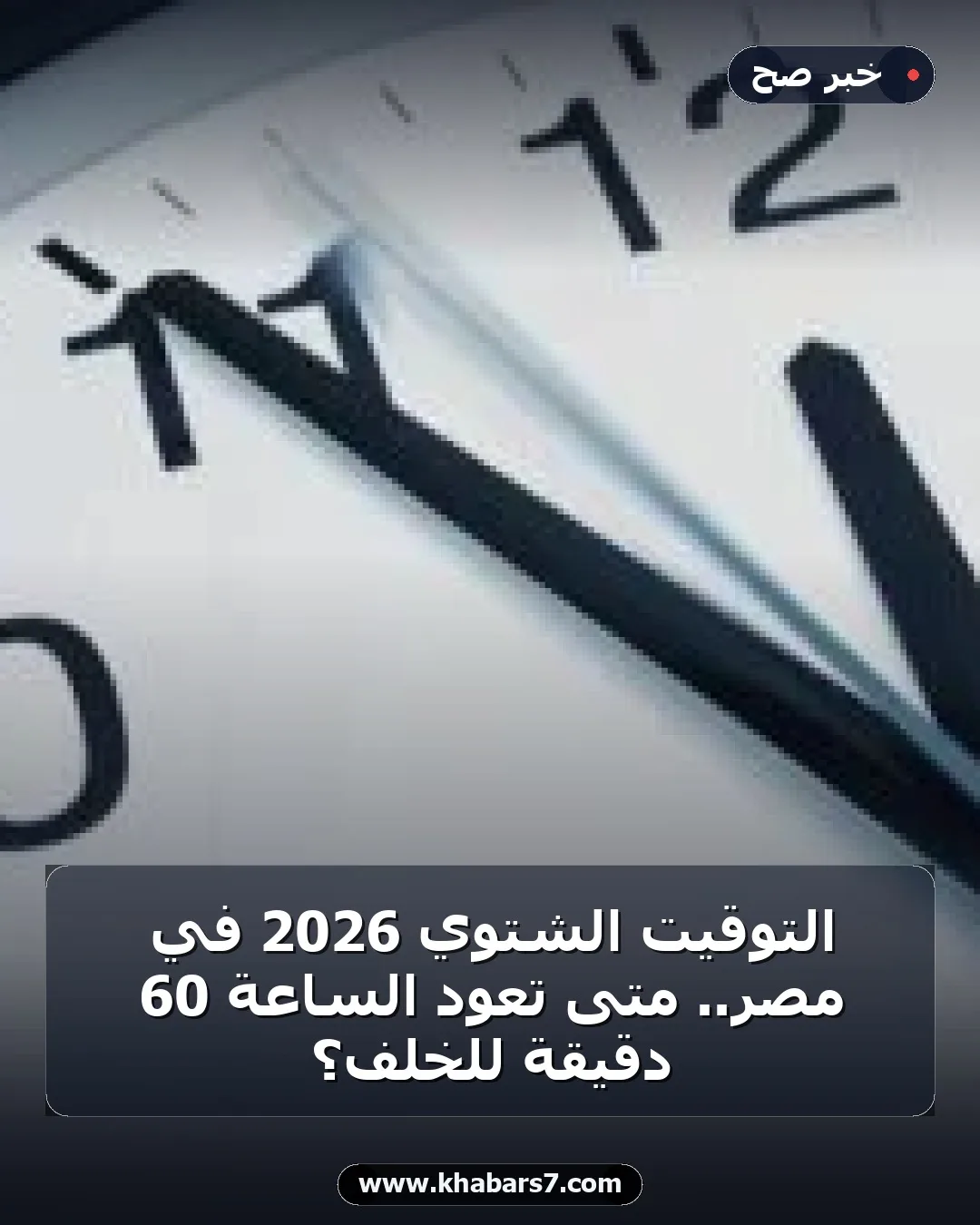 التوقيت الشتوي 2026 في مصر.. متى تعود الساعة 60 دقيقة للخلف؟