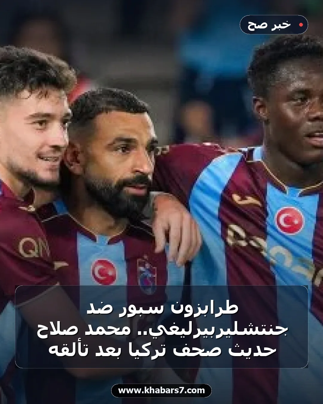طرابزون سبور ضد جنتشليربيرليغي.. محمد صلاح حديث صحف تركيا بعد تألقه