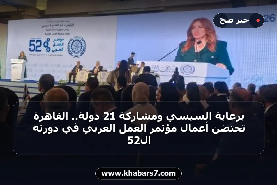 برعاية السيسي ومشاركة 21 دولة.. القاهرة تحتضن أعمال مؤتمر العمل العربي في دورته الـ52