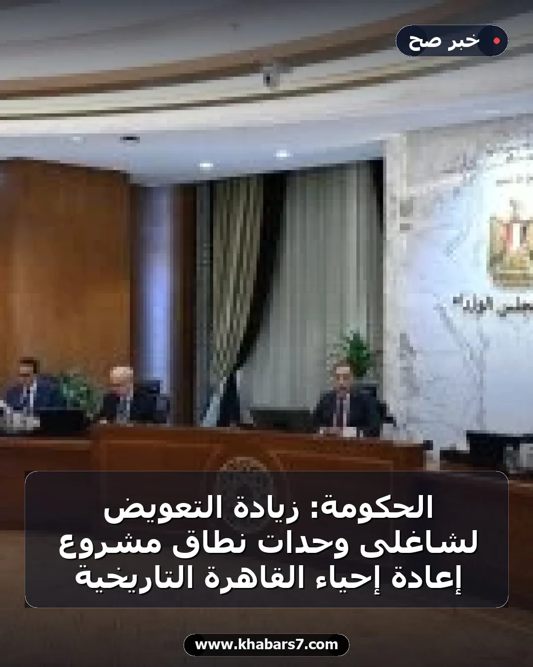 الحكومة: زيادة التعويض لشاغلى وحدات نطاق مشروع إعادة إحياء القاهرة التاريخية