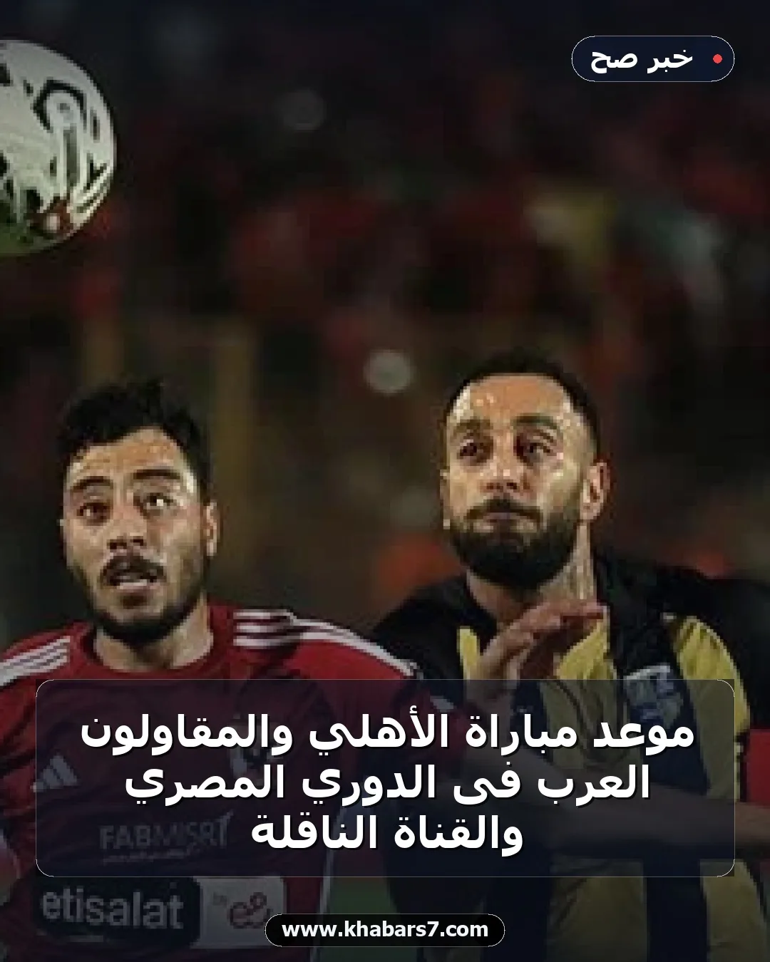 موعد مباراة الأهلي والمقاولون العرب فى الدوري المصري والقناة الناقلة