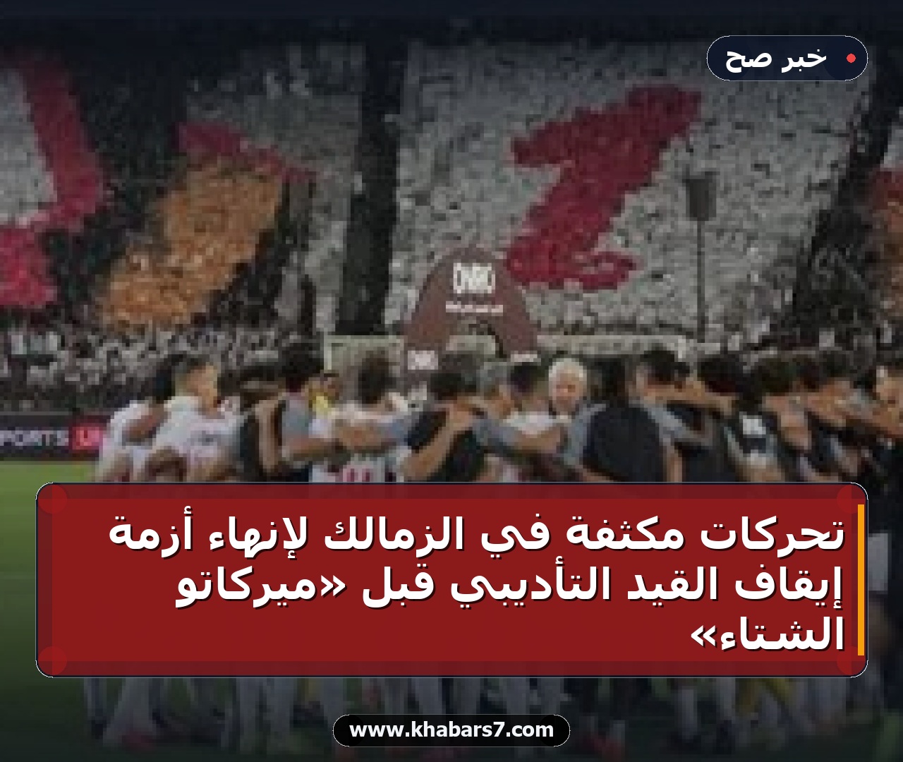 تحركات مكثفة في الزمالك لإنهاء أزمة إيقاف القيد التأديبي قبل «ميركاتو الشتاء»