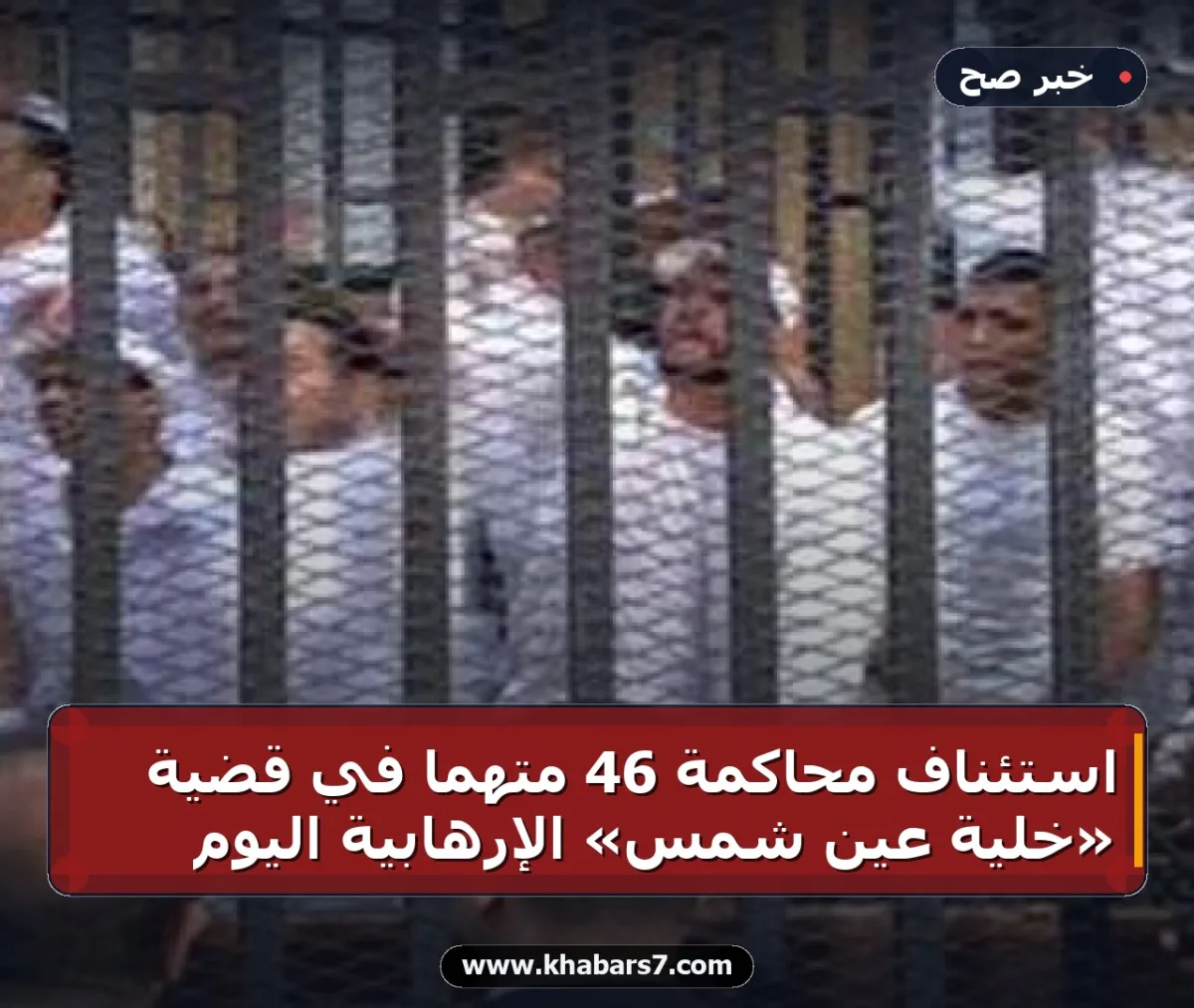 استئناف محاكمة 46 متهماً في قضية «خلية عين شمس» الإرهابية اليوم