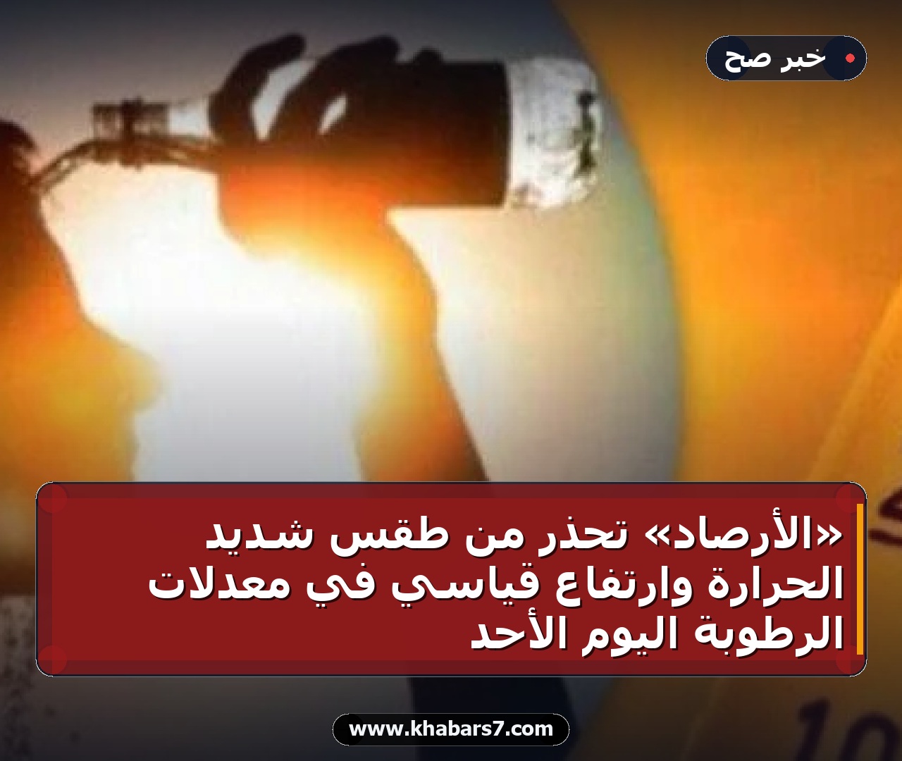 «الأرصاد» تحذر من طقس شديد الحرارة وارتفاع قياسي في معدلات الرطوبة اليوم الأحد