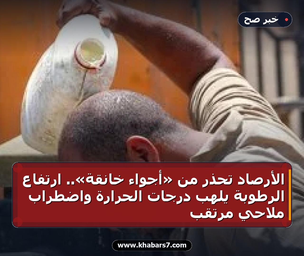 الأرصاد تحذر من «أجواء خانقة».. ارتفاع الرطوبة يلهب درجات الحرارة واضطراب ملاحي مرتقب
