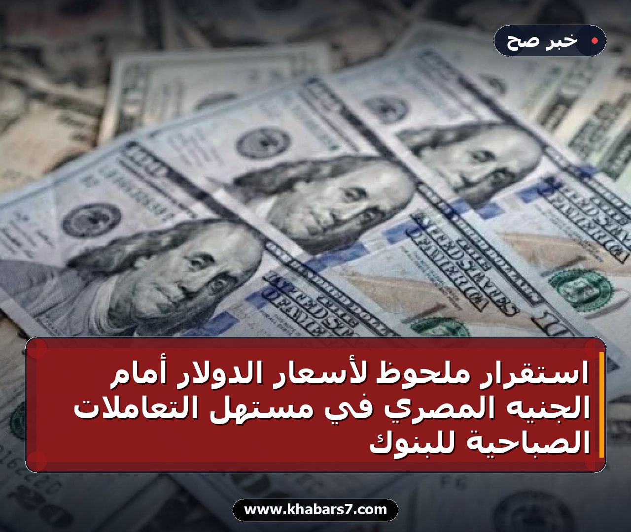 استقرار ملحوظ لأسعار الدولار أمام الجنيه المصري في مستهل التعاملات الصباحية للبنوك