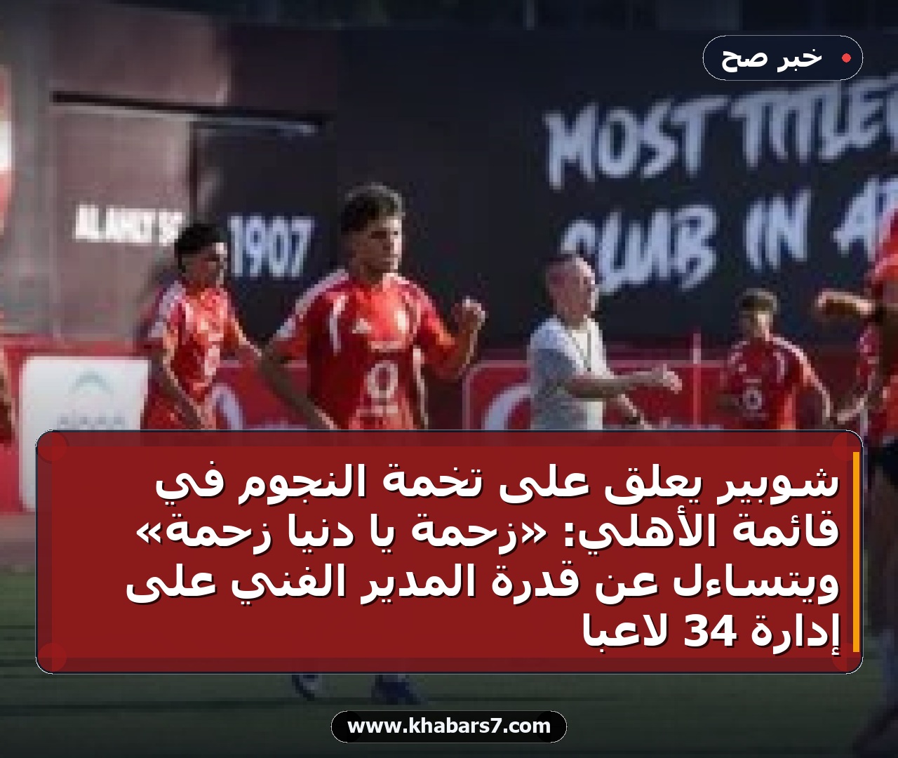 شوبير يعلق على تخمة النجوم في قائمة الأهلي: «زحمة يا دنيا زحمة» ويتساءل عن قدرة المدير الفني على إدارة 34 لاعباً