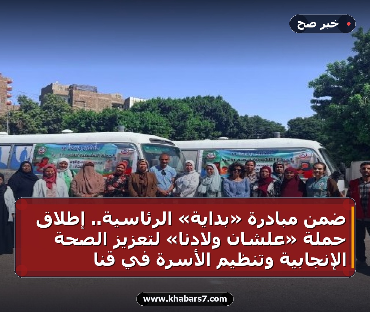 ضمن مبادرة «بداية» الرئاسية.. إطلاق حملة «علشان ولادنا» لتعزيز الصحة الإنجابية وتنظيم الأسرة في قنا