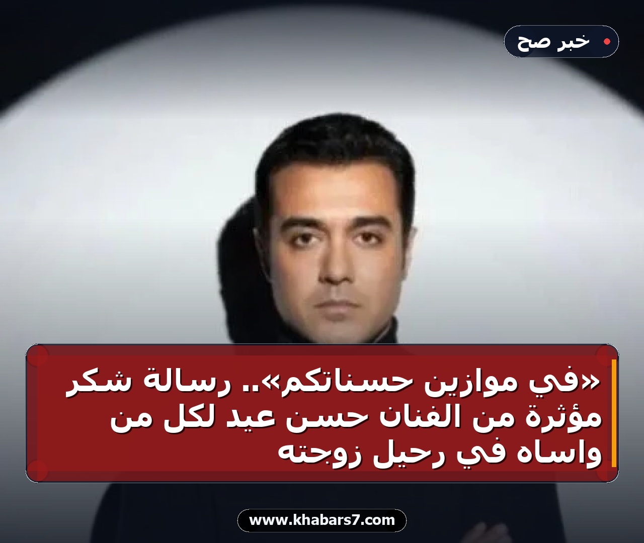 «في موازين حسناتكم».. رسالة شكر مؤثرة من الفنان حسن عيد لكل من واساه في رحيل زوجته
