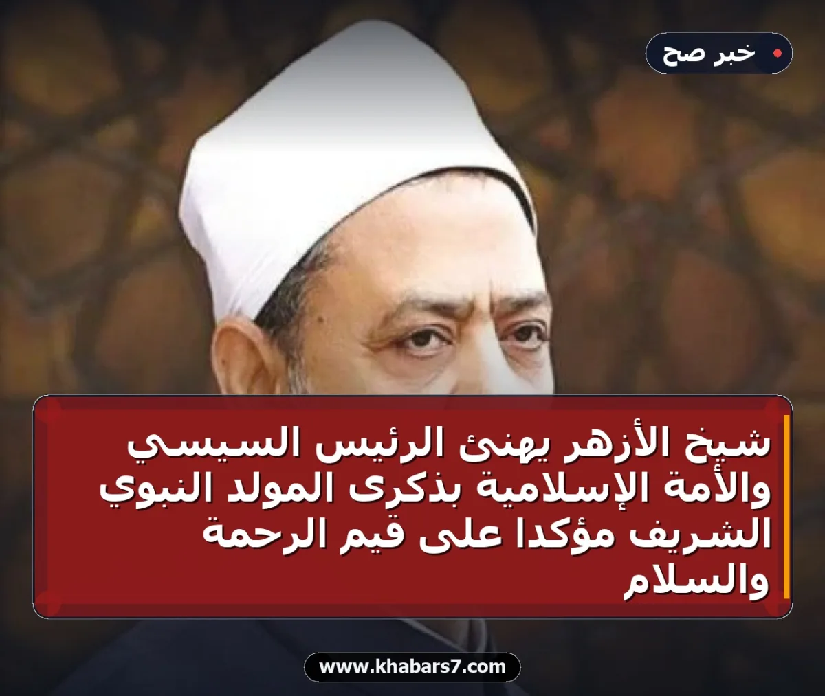 شيخ الأزهر يهنئ الرئيس السيسي والأمة الإسلامية بذكرى المولد النبوي الشريف مؤكداً على قيم الرحمة والسلام