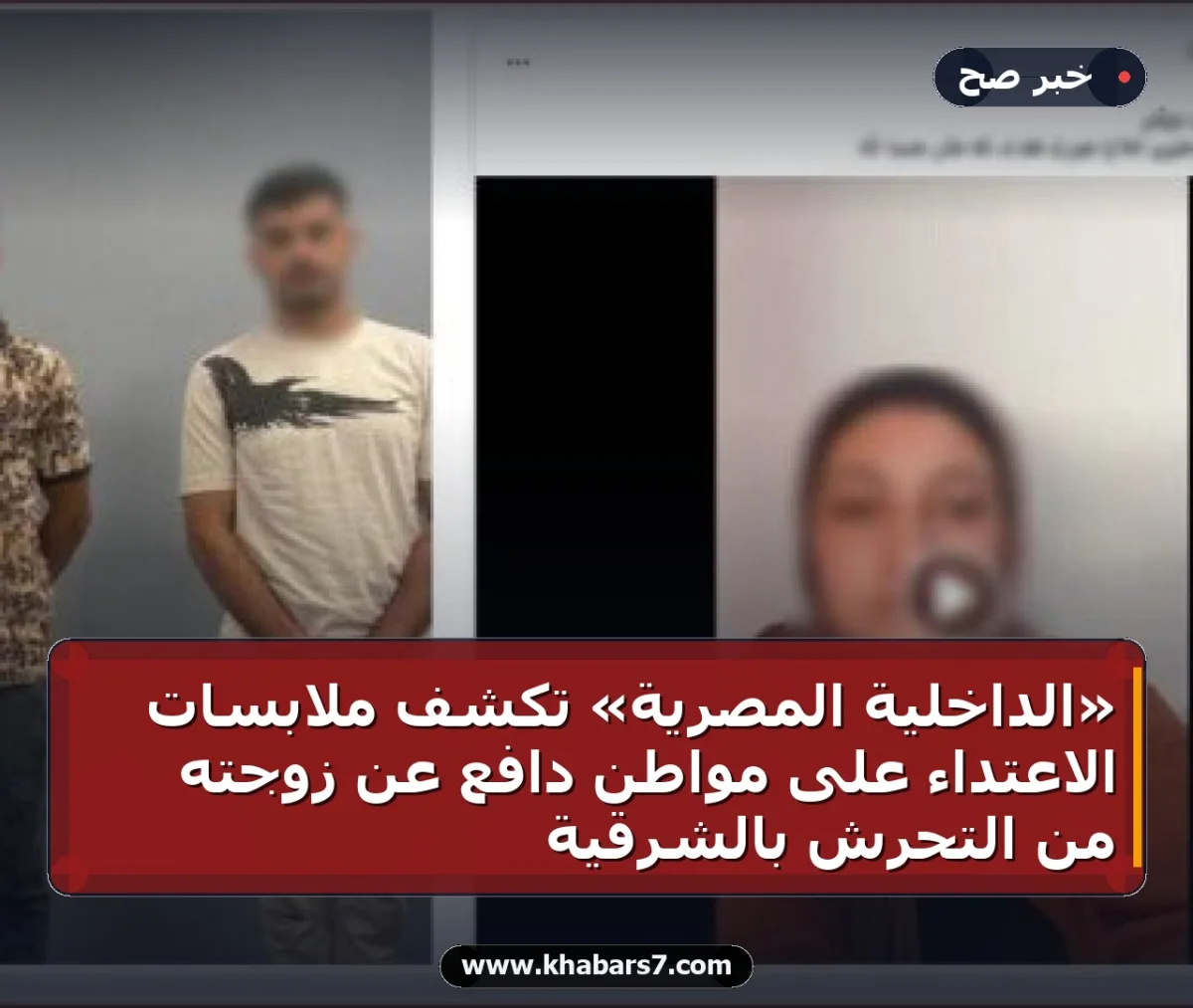 «الداخلية المصرية» تكشف ملابسات الاعتداء على مواطن دافع عن زوجته من التحرش بالشرقية