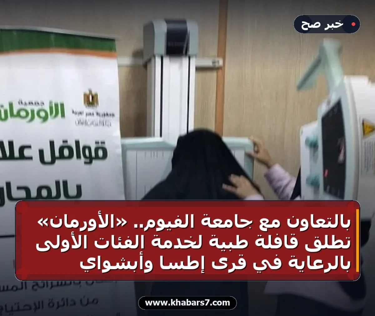 بالتعاون مع جامعة الفيوم.. «الأورمان» تطلق قافلة طبية لخدمة الفئات الأولى بالرعاية في قرى إطسا وأبشواي