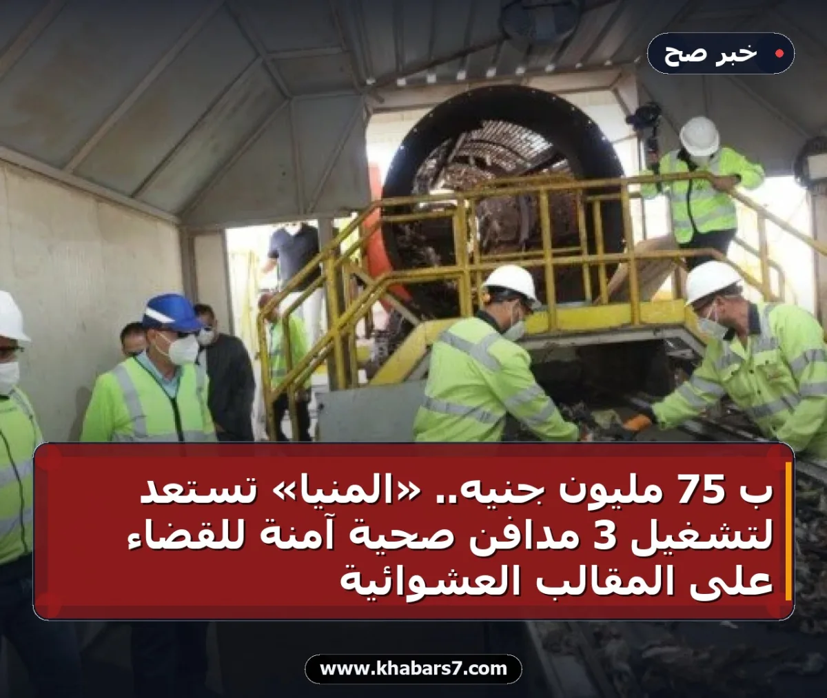 بـ 75 مليون جنيه.. «المنيا» تستعد لتشغيل 3 مدافن صحية آمنة للقضاء على المقالب العشوائية