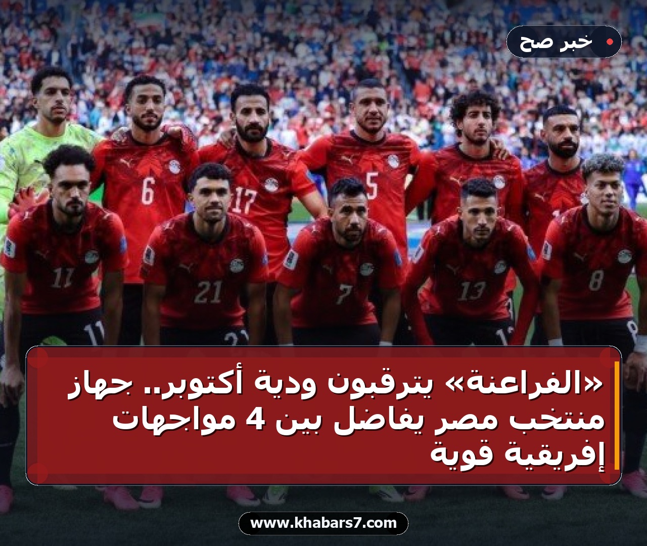 «الفراعنة» يترقبون ودية أكتوبر.. جهاز منتخب مصر يفاضل بين 4 مواجهات إفريقية قوية