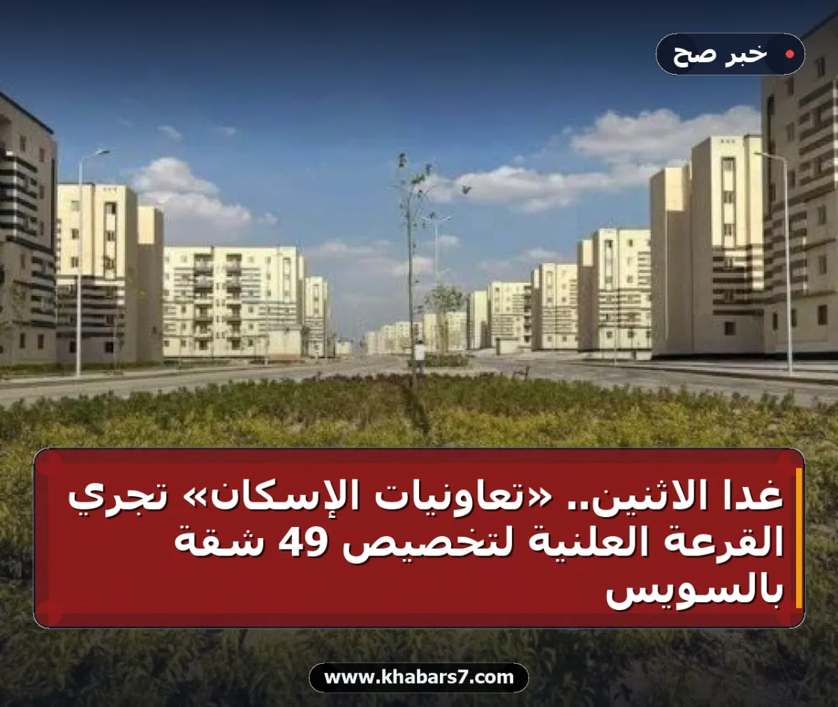 غداً الاثنين.. «تعاونيات الإسكان» تجري القرعة العلنية لتخصيص 49 شقة بالسويس