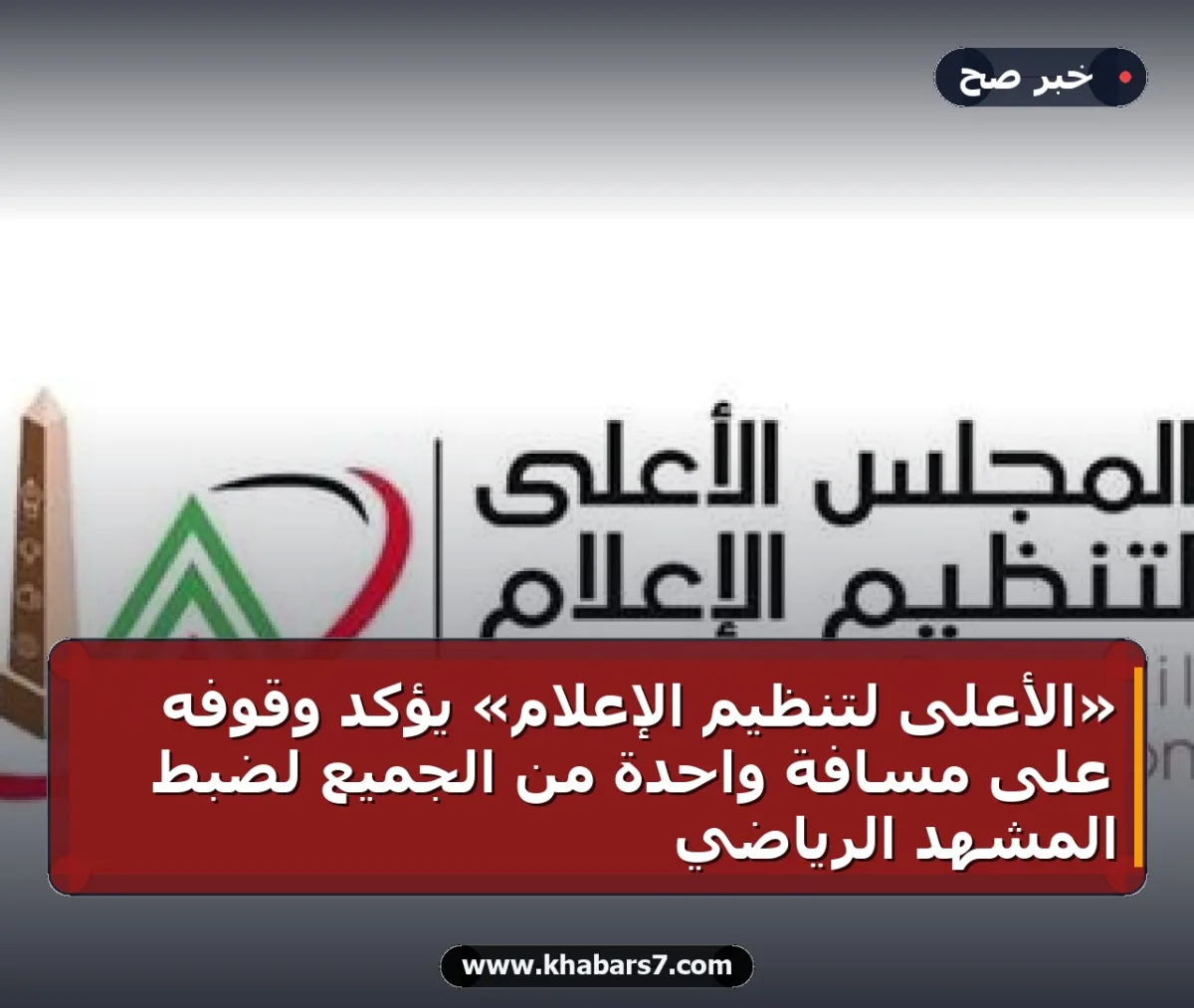 «الأعلى لتنظيم الإعلام» يؤكد وقوفه على مسافة واحدة من الجميع لضبط المشهد الرياضي