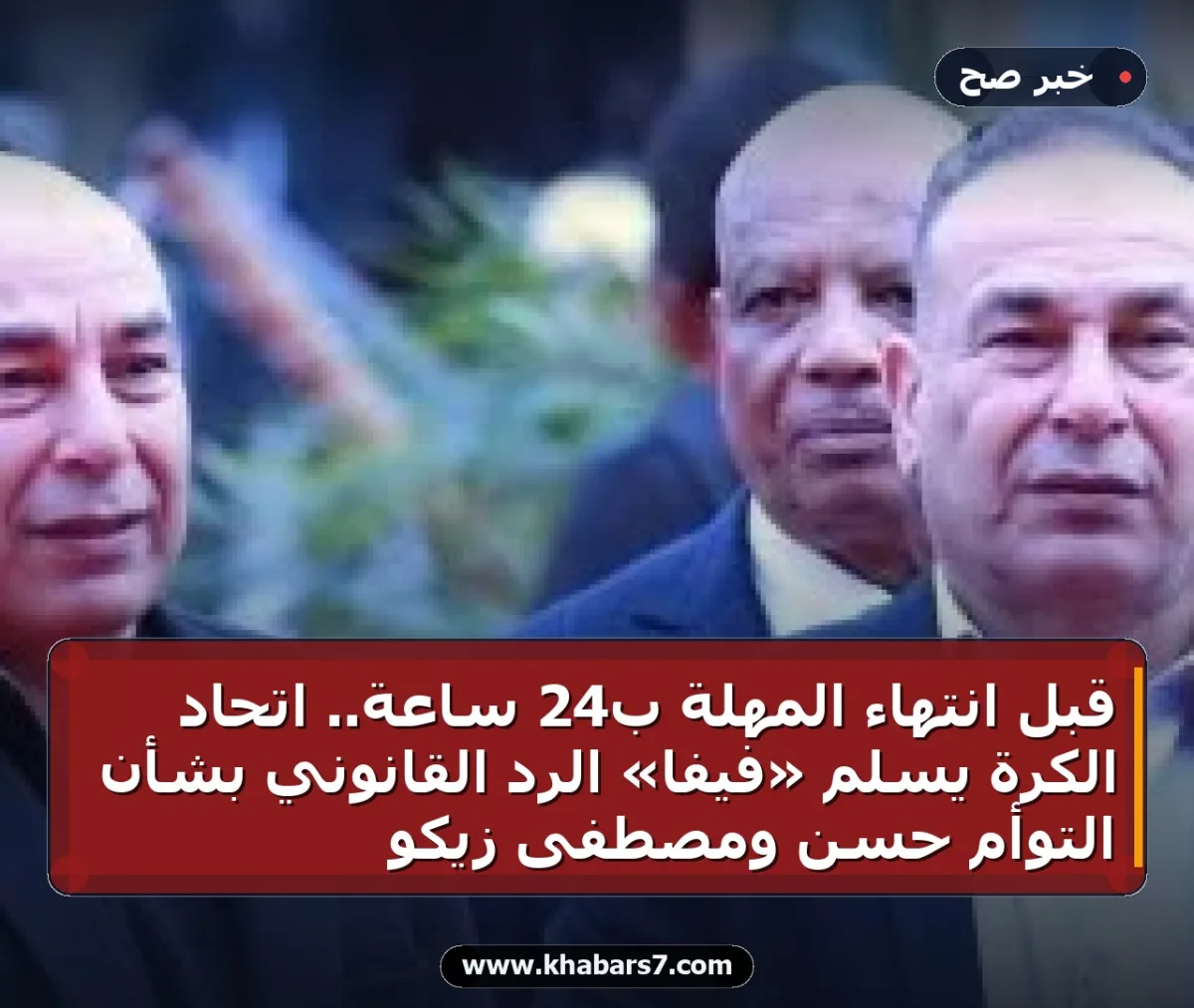قبل انتهاء المهلة بـ24 ساعة.. اتحاد الكرة يسلم «فيفا» الرد القانوني بشأن التوأم حسن ومصطفى زيكو