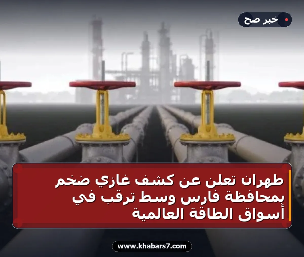 طهران تعلن عن كشف غازي ضخم بمحافظة فارس وسط ترقب في أسواق الطاقة العالمية