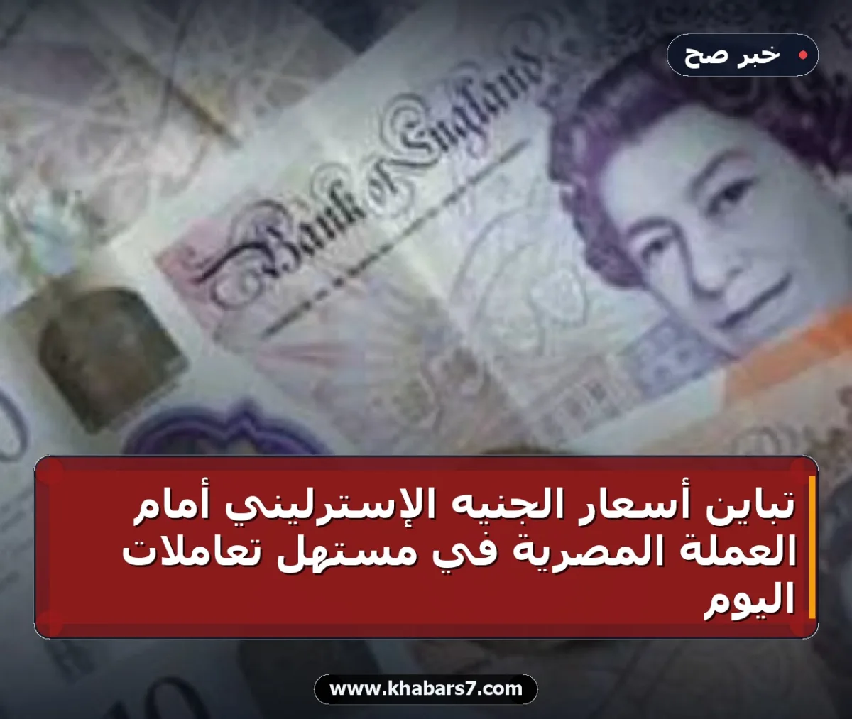تباين أسعار الجنيه الإسترليني أمام العملة المصرية في مستهل تعاملات اليوم