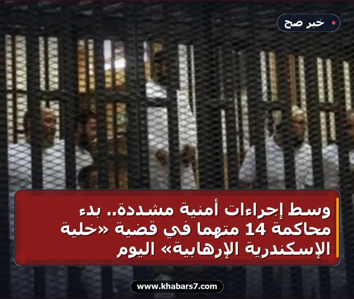 وسط إجراءات أمنية مشددة.. بدء محاكمة 14 متهماً في قضية «خلية الإسكندرية الإرهابية» اليوم